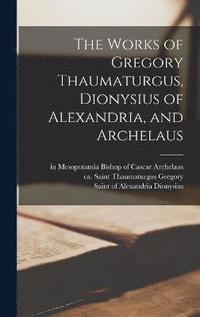 bokomslag The Works of Gregory Thaumaturgus, Dionysius of Alexandria, and Archelaus