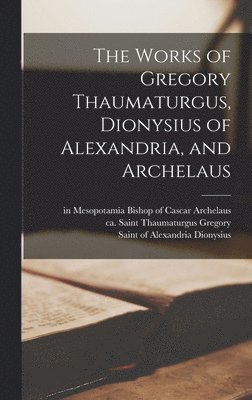 Thaumaturgus Saint Gregory, Of Alexandria Saint Dionysius, Bishop of Cascar In Mesop Archelaus - Works of Gregory Thaumaturgus, Dionysius of Alexandria, and Archelaus, Inbunden