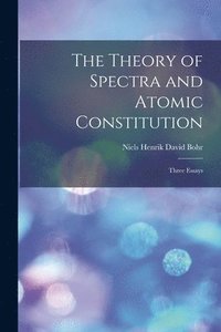 bokomslag The Theory of Spectra and Atomic Constitution; Three Essays
