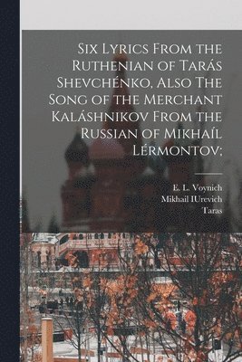 Six Lyrics From the Ruthenian of Tars Shevchnko, Also The Song of the Merchant Kalshnikov From the Russian of Mikhal Lrmontov; 1