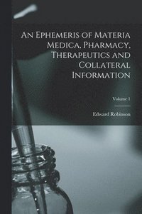 bokomslag An Ephemeris of Materia Medica, Pharmacy, Therapeutics and Collateral Information; Volume 1