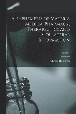 An Ephemeris of Materia Medica, Pharmacy, Therapeutics and Collateral Information; Volume 1 1