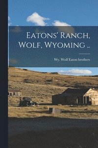 bokomslag Eatons' Ranch, Wolf, Wyoming ..