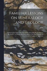 bokomslag Familiar Lessons on Mineralogy and Geology; Explaining the Easiest Methods of Discriminating Metals, Earths, and Rocks ... to Which Has Been Added a Practical Description of the Use of the Lapidarys'