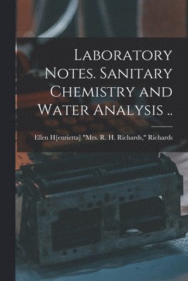 Ellen H[enrietta (Swallow)] Richards - Laboratory Notes. Sanitary Chemistry and Water Analysis .., Häftad