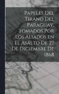 bokomslag Papeles del tirano del Paraguay, tomados por los aliados en el asalto de 27 de diciembre de 1868