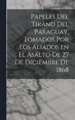 Papeles del tirano del Paraguay, tomados por los aliados en el asalto de 27 de diciembre de 1868 1