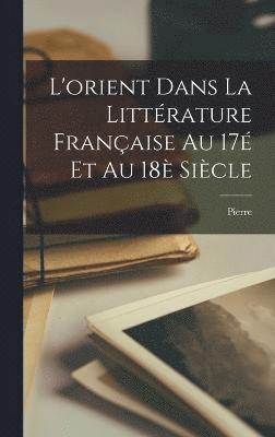 bokomslag L'orient dans la littrature franaise au 17 et au 18 sicle