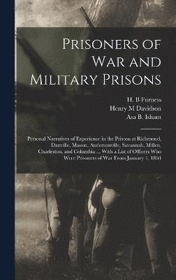 Prisoners of War and Military Prisons; Personal Narratives of Experience in the Prisons at Richmond, Danville, Macon, Andersonville, Savannah, Millen, Charleston, and Columbia ... With a List of 1