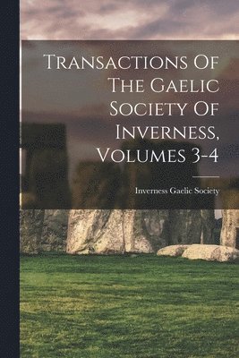 Transactions Of The Gaelic Society Of Inverness, Volumes 3-4 1