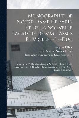 Monographie de Notre-Dame de Paris, et de la nouvelle sacristie de MM. Lassus et Viollet-Le-Duc 1