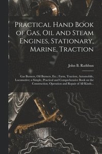 bokomslag Practical Hand Book of Gas, Oil and Steam Engines, Stationary, Marine, Traction; Gas Burners, Oil Burners, Etc.; Farm, Traction, Automobile, Locomotive; a Simple, Practical and Comprehensive Book on