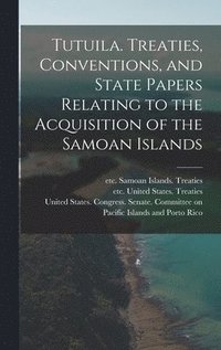 bokomslag Tutuila. Treaties, Conventions, and State Papers Relating to the Acquisition of the Samoan Islands