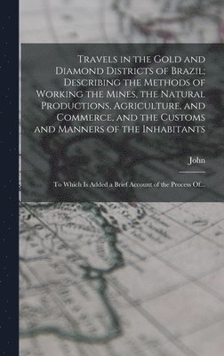 bokomslag Travels in the Gold and Diamond Districts of Brazil; Describing the Methods of Working the Mines, the Natural Productions, Agriculture, and Commerce, and the Customs and Manners of the Inhabitants