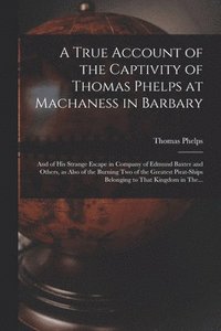 bokomslag A True Account of the Captivity of Thomas Phelps at Machaness in Barbary [electronic Resource]