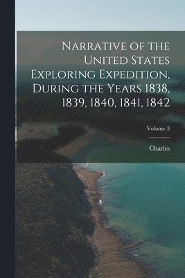 Charles 1798-1877 Wilkes - Narrative of the United States Exploring Expedition, During the Years 1838, 1839, 1840, 1841, 1842; Volume 3, Häftad