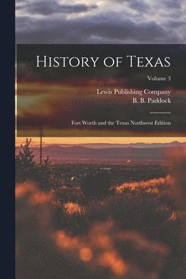 B. B. (Buckley B. ). Paddock, Lewis Publishing Company - History of Texas; Fort Worth and the Texas Northwest Edition; Volume 3, Häftad