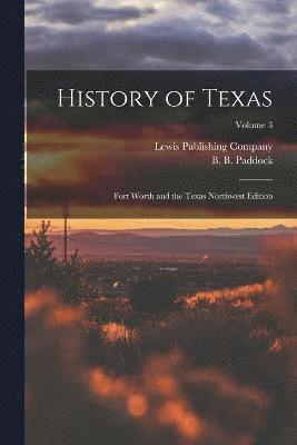 History of Texas; Fort Worth and the Texas Northwest Edition; Volume 3 1