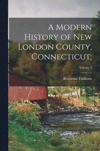 bokomslag A Modern History of New London County, Connecticut;; Volume 3