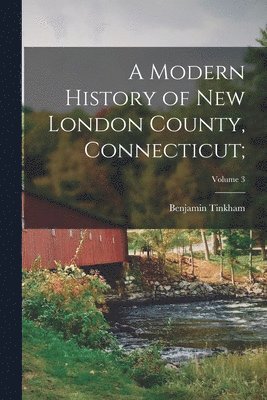 bokomslag Modern History of New London County, Connecticut;; Volume 3