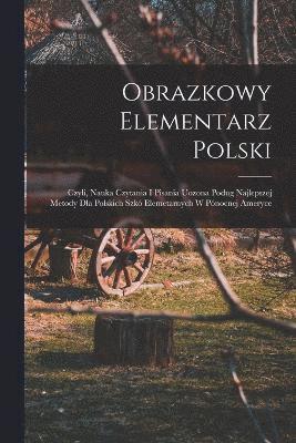 bokomslag Obrazkowy elementarz polski; czyli, Nauka czytania i pisania uozona podug najlepszej metody dla polskich szk elemetarnych w Pnocnej Ameryce