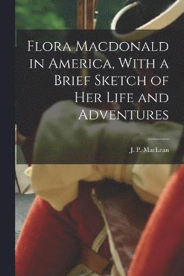 Flora Macdonald in America, With a Brief Sketch of Her Life and Adventures 1