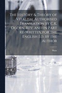 bokomslag The History & Theory of Vitalism. Authorised Translation by C.K. Ogden. Rev. and in Part Re-written for the English Ed. by the Author