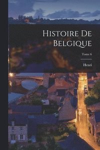 bokomslag Histoire de Belgique; Tome 6