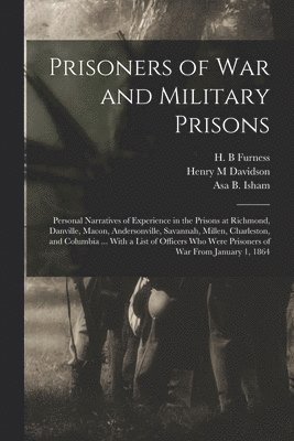 Prisoners of War and Military Prisons; Personal Narratives of Experience in the Prisons at Richmond, Danville, Macon, Andersonville, Savannah, Millen, Charleston, and Columbia ... With a List of 1