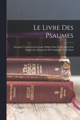 Le livre des psaumes; ancienne traduction franaise; publie pour la premire fois d'aprs les manuscrits de Cambridge et de Paris 1