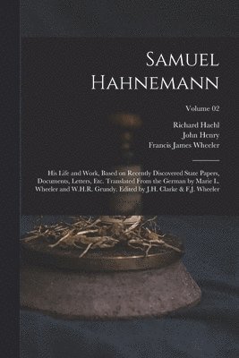 Richard Haehl, John Henry 1852-1931 Clarke, Francis James Wheeler, John Henry Clarke - Samuel Hahnemann; His Life and Work, Based on Recently Discovered State Papers, Documents, Letters, Etc. Translated From the German by Marie L. Wheeler and W.H.R. Grundy. Edited by J.H. Clarke & F.J. Wheeler; Volume 02, Häftad