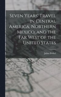 bokomslag Seven Years' Travel in Central America, Northern Mexico, and the Far West of the United States