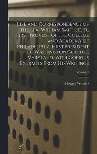 bokomslag Life and Correspondence of the Rev. William Smith, D. D., First Provost of the College and Academy of Philadelphia. First President of Washington College, Maryland. With Copious Extracts From His