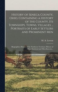 bokomslag History of Seneca County, Ohio, Containing a History of the County, Its Townships, Towns, Villages ... Portraits of Early Settlers and Prominent Men; Biographies; History of the Northwest Territory...
