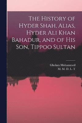 bokomslag The History of Hyder Shah, Alias, Hyder Ali Khan Bahadur, and of His Son, Tippoo Sultan [microform]