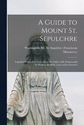bokomslag A Guide to Mount St. Sepulchre; Together With a Few Facts About the Order of St. Francis and Its Work in the Holy Land and in America