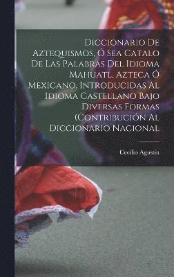 bokomslag Diccionario de Aztequismos,  sea catalo de las palabras del idioma mahuatl, azteca  mexicano, introducidas al idioma castellano bajo diversas formas (contribucin al diccionario nacional