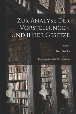 Kurt Koffka - Zur Analyse der Vorstellungen und ihrer Gesetze; eine experimentelle Untersuchung; Band 1, Häftad