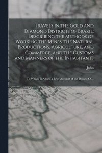 bokomslag Travels in the Gold and Diamond Districts of Brazil; Describing the Methods of Working the Mines, the Natural Productions, Agriculture, and Commerce, and the Customs and Manners of the Inhabitants