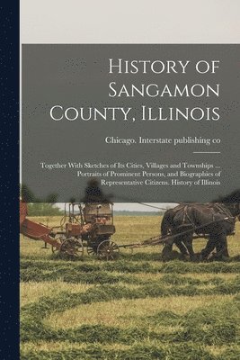 bokomslag History of Sangamon County, Illinois; Together With Sketches of Its Cities, Villages and Townships ... Portraits of Prominent Persons, and Biographies of Representative Citizens. History of Illinois