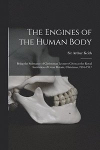 bokomslag The Engines of the Human Body; Being the Substance of Christomas Lectures Given at the Royal Institution of Great Britain, Christmas, 1916-1917