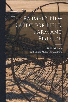 Farmer's New Guide for Field, Farm and Fireside;
