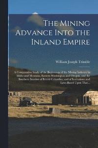 bokomslag The Mining Advance Into the Inland Empire; a Comparative Study of the Beginnings of the Mining Industry in Idaho and Montana, Eastern Washington and Oregon, and the Southern Interior of British