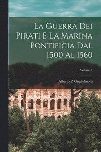 bokomslag La guerra dei pirati e la marina pontificia dal 1500 al 1560; Volume 1