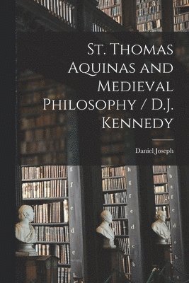 St. Thomas Aquinas and Medieval Philosophy / D.J. Kennedy 1