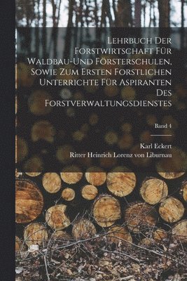 Lehrbuch der Forstwirtschaft fr Waldbau-und Frsterschulen, sowie zum ersten forstlichen unterrichte fr Aspiranten des Forstverwaltungsdienstes; Band 4 1