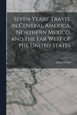 bokomslag Seven Years' Travel in Central America, Northern Mexico, and the Far West of the United States