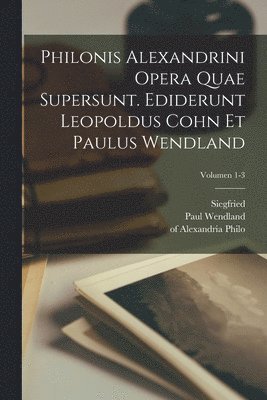 Of Alexandria Philo, Leopold 1862-1937 Cohn, Paul Wendland - Philonis Alexandrini Opera quae supersunt. Ediderunt Leopoldus Cohn et Paulus Wendland; Volumen 1-3, Häftad