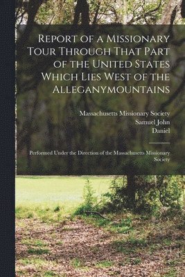 Report of a Missionary Tour Through That Part of the United States Which Lies West of the Alleganymountains 1