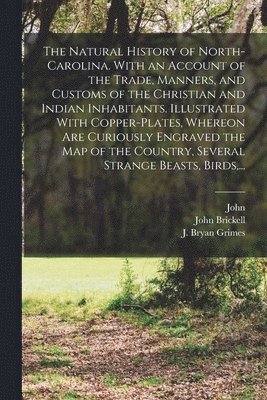 The Natural History of North-Carolina. With an Account of the Trade, Manners, and Customs of the Christian and Indian Inhabitants. Illustrated With Copper-plates, Whereon Are Curiously Engraved the 1